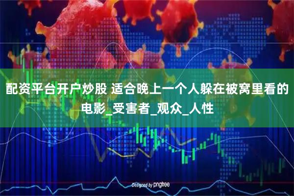 配资平台开户炒股 适合晚上一个人躲在被窝里看的电影_受害者_观众_人性